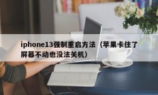 iphone13强制重启方法（苹果卡住了屏幕不动也没法关机）