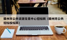 赣州市公共资源交易中心招标网（赣州市公共招标投标网）