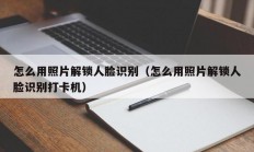 怎么用照片解锁人脸识别（怎么用照片解锁人脸识别打卡机）