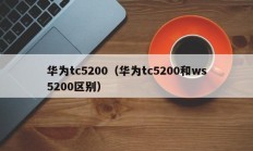 华为tc5200（华为tc5200和ws5200区别）