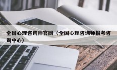 全国心理咨询师官网（全国心理咨询师报考咨询中心）