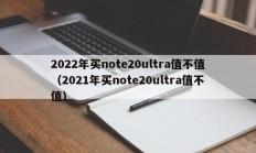 2022年买note20ultra值不值（2021年买note20ultra值不值）