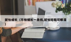 就怕细长（不怕细长一条线,就怕短粗可眼灌）