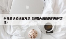 头痛最快的缓解方法（熬夜头痛最快的缓解方法）