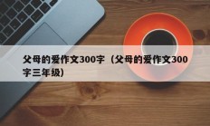 父母的爱作文300字（父母的爱作文300字三年级）