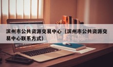 滨州市公共资源交易中心（滨州市公共资源交易中心联系方式）