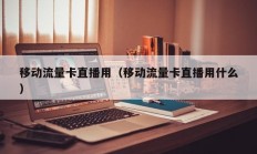 移动流量卡直播用（移动流量卡直播用什么
）