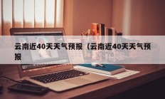 云南近40天天气预报（云南近40天天气预报
）