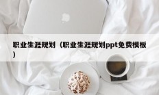 职业生涯规划（职业生涯规划ppt免费模板）