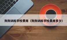 狗狗训练学校费用（狗狗训练学校费用多少）