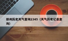 郑州历史天气查询2345（天气历史记录查询）