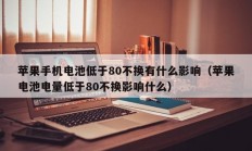 苹果手机电池低于80不换有什么影响（苹果电池电量低于80不换影响什么）