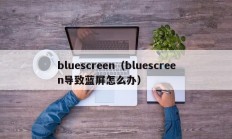 bluescreen（bluescreen导致蓝屏怎么办）