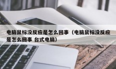 电脑鼠标没反应是怎么回事（电脑鼠标没反应是怎么回事 台式电脑）