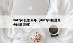 dnffps低怎么办（dnffps低是显卡的原因吗）