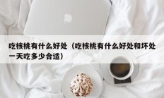 吃核桃有什么好处（吃核桃有什么好处和坏处一天吃多少合适）