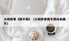 小班故事《我不哭》（小班故事我不哭绘本图片）