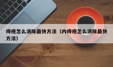 痔疮怎么消除最快方法（内痔疮怎么消除最快方法）