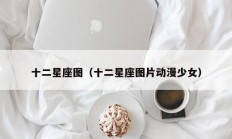 十二星座图（十二星座图片动漫少女）