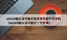 win10输入法只能打出字母不能打汉字的（win10输入法只能打一个字母）