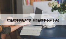 红色故事简短60字（红色故事小萝卜头）