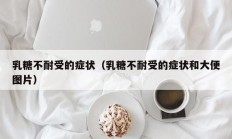 乳糖不耐受的症状（乳糖不耐受的症状和大便图片）