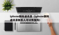 iphone删除通讯录（iphone删除通讯录联系人可以恢复吗）