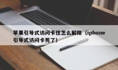 苹果引导式访问卡住怎么解除（iphone引导式访问卡死了）