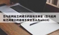 您与此网站之间建立的连接不安全（您与此网站之间建立的连接不安全怎么办win10）