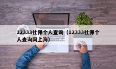 12333社保个人查询（12333社保个人查询网上海）