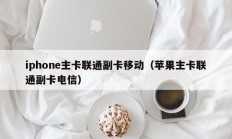 iphone主卡联通副卡移动（苹果主卡联通副卡电信）