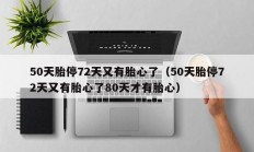 50天胎停72天又有胎心了（50天胎停72天又有胎心了80天才有胎心）