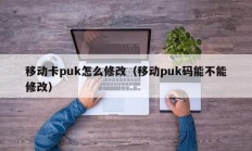 移动卡puk怎么修改（移动puk码能不能修改）