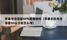 苹果电池容量80%需要换吗（苹果手机电池容量80以下会怎么样）