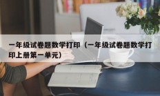 一年级试卷题数学打印（一年级试卷题数学打印上册第一单元）