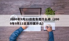 2000年9月11日出生是什么命（2000年9月11日五行属什么）