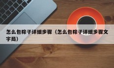 怎么包粽子详细步骤（怎么包粽子详细步骤文字局）