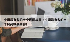 中国最有名的十个民间故事（中国最有名的十个民间故事内容）