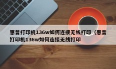 惠普打印机136w如何连接无线打印（惠普打印机136w如何连接无线打印
）