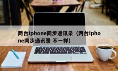 两台iphone同步通讯录（两台iphone同步通讯录 不一样）