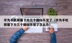 华为手机屏幕下方三个图标不见了（华为手机屏幕下方三个图标不见了怎么办）