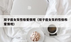 双子座女生性格爱情观（双子座女生的性格和爱情观）