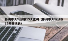 彬州市天气预报15天查询（彬州市天气预报15天查询表）