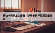 移动卡受损怎么修复（移动卡损坏的原因是什么）