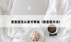 查星座怎么查才算准（查星座方法）