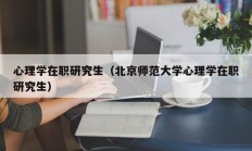 心理学在职研究生（北京师范大学心理学在职研究生）