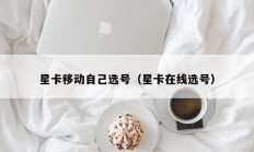 星卡移动自己选号（星卡在线选号）