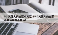 5个笑死人的幽默小笑话（5个笑死人的幽默小笑话幽默小笑话）