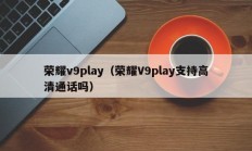 荣耀v9play（荣耀V9play支持高清通话吗）