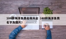 100种海洋鱼类名称大全（40种海洋鱼类名字及图片）